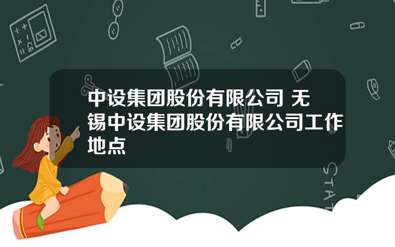 中设集团股份有限公司 无锡中设集团股份有限公司工作地点